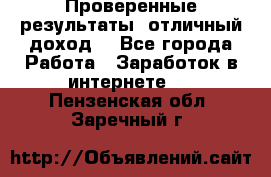 Проверенные результаты, отличный доход. - Все города Работа » Заработок в интернете   . Пензенская обл.,Заречный г.